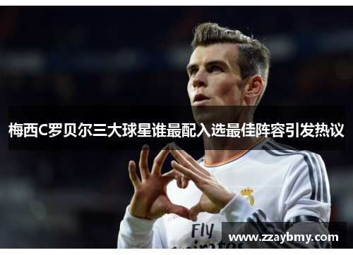 梅西C罗贝尔三大球星谁最配入选最佳阵容引发热议
